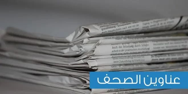 ماذا عنونت الصُّحف اللُّبنانيَّة اليوم؟